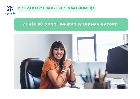 Ai Nên Sử Dụng LinkedIn Sales Navigator?