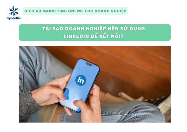 Tại Sao Doanh Nghiệp Nên Sử Dụng LinkedIn Để Kết Nối