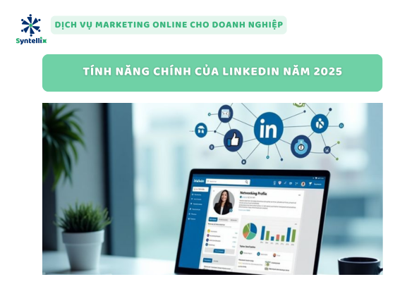 Tính Năng Chính Của LinkedIn Năm 2025