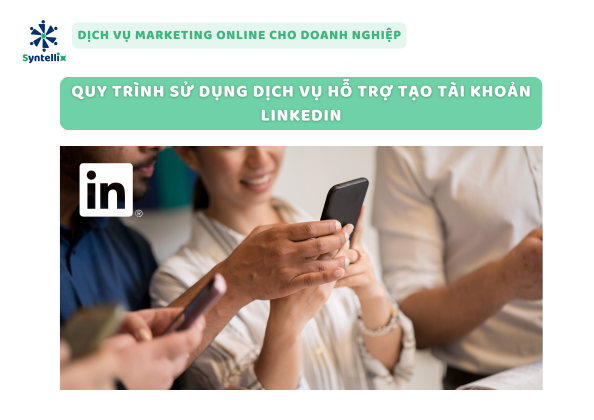 Quy Trình Sử Dụng Dịch Vụ Hỗ Trợ Tạo Tài Khoản LinkedIn
