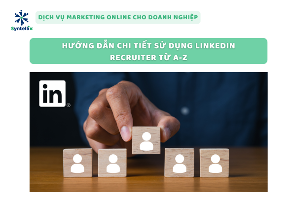 Hướng Dẫn Chi Tiết Sử Dụng LinkedIn Recruiter Từ A-Z