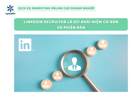 LinkedIn Recruiter Là Gì? Khái Niệm Cơ Bản Và Phiên Bản