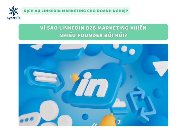 Vì sao LinkedIn B2B Marketing khiến nhiều Founder bối rối