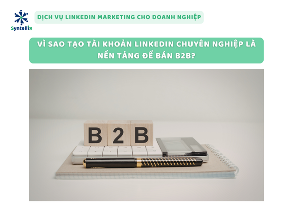 Vì sao tạo tài khoản LinkedIn chuyên nghiệp là nền tảng để bán B2B