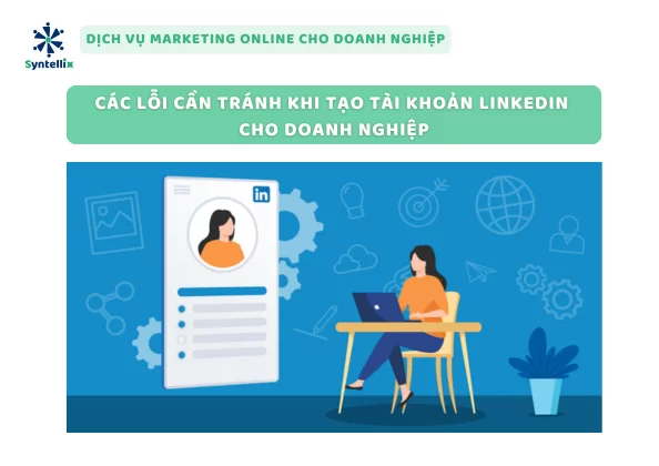 Các Lỗi Cần Tránh Khi Tạo Tài Khoản LinkedIn Cho Doanh Nghiệp