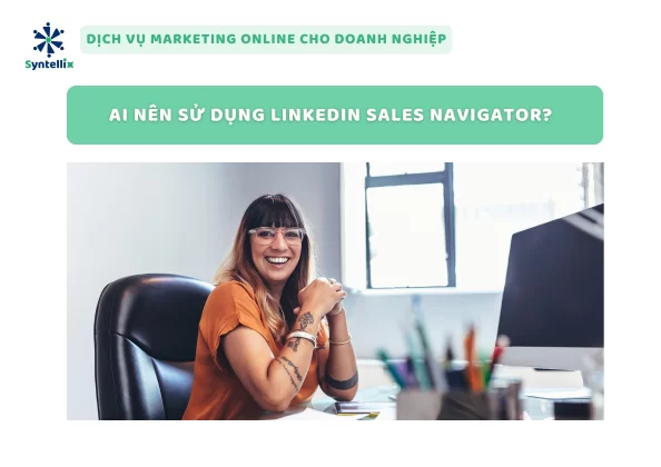 Ai Nên Sử Dụng LinkedIn Sales Navigator?