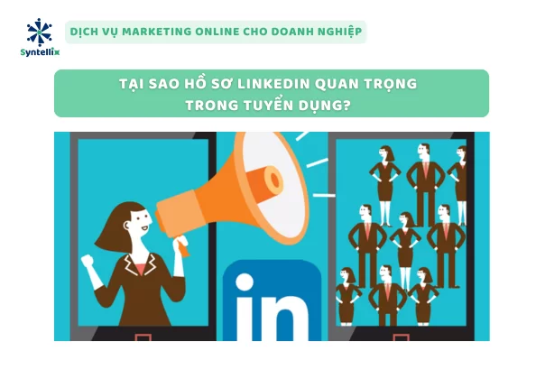 Tại Sao Hồ Sơ LinkedIn Quan Trọng Trong Tuyển Dụng?
