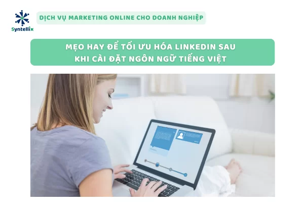 Mẹo Hay Để Tối Ưu Hóa LinkedIn Sau Khi Cài Đặt Ngôn Ngữ Tiếng Việt