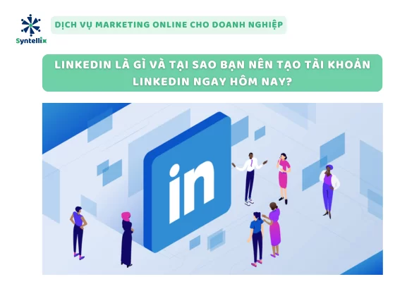 LinkedIn Là Gì Và Tại Sao Bạn Nên Tạo Tài Khoản LinkedIn Ngay Hôm Nay