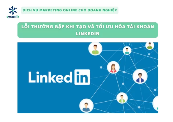 Lỗi Thường Gặp Khi Tạo Và Tối Ưu Hóa Tài Khoản LinkedIn