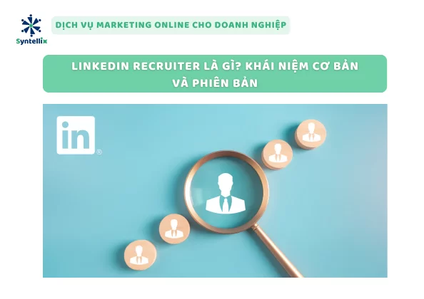 LinkedIn Recruiter Là Gì? Khái Niệm Cơ Bản Và Phiên Bản