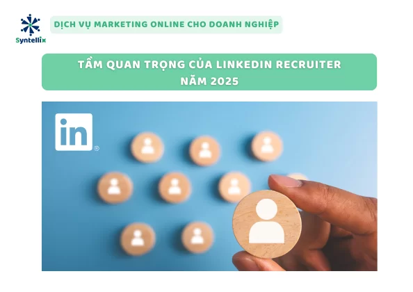 Tầm Quan Trọng Của LinkedIn Recruiter Năm 2025