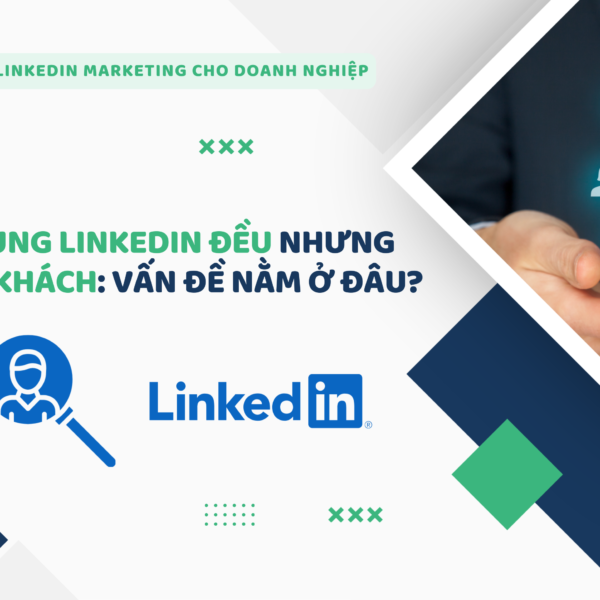 Viết nội dung LinkedIn đều nhưng không ra khách: vấn đề nằm ở đâu?