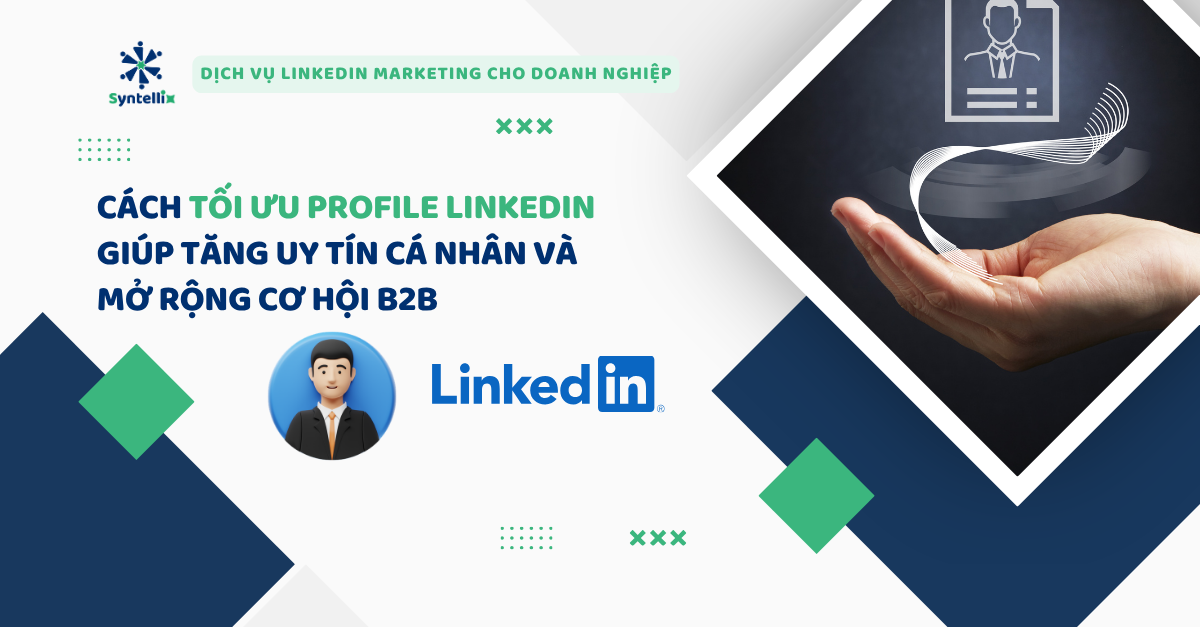 Cách tối ưu profile LinkedIn giúp tăng uy tín cá nhân và mở rộng cơ hội B2B