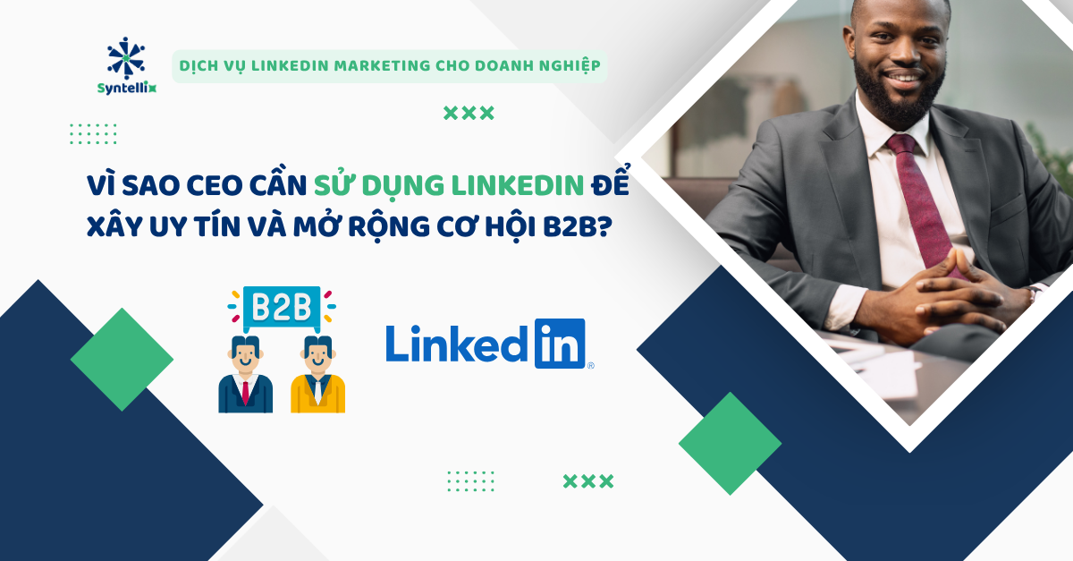 Vì sao CEO cần sử dụng LinkedIn để xây uy tín và mở rộng cơ hội B2B?