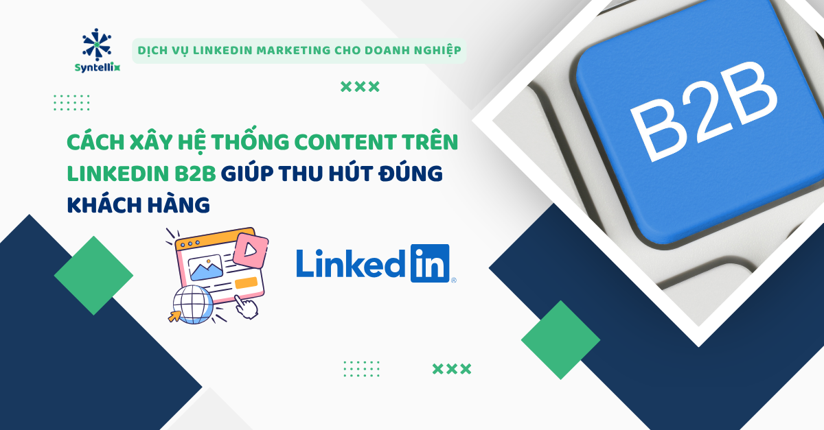 Cách xây hệ thống content trên LinkedIn B2B giúp thu hút đúng khách hàng