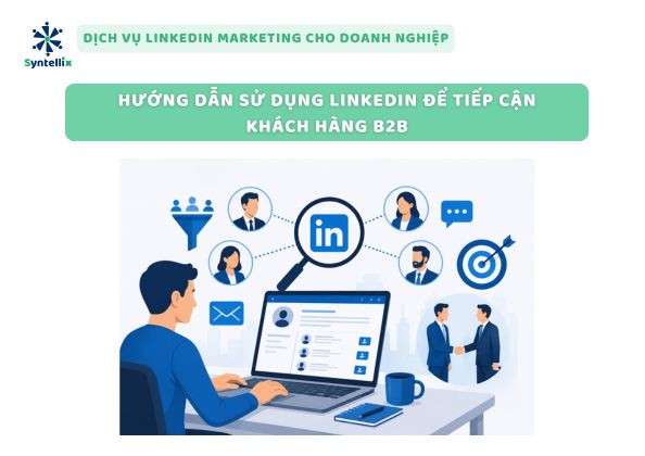 Hướng dẫn sử dụng LinkedIn để tiếp cận khách hàng B2B