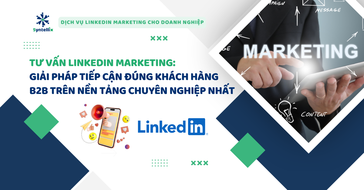 Tư Vấn LinkedIn Marketing Giải Pháp Tiếp Cận Đúng Khách Hàng B2B Trên Nền Tảng Chuyên Nghiệp Nhất
