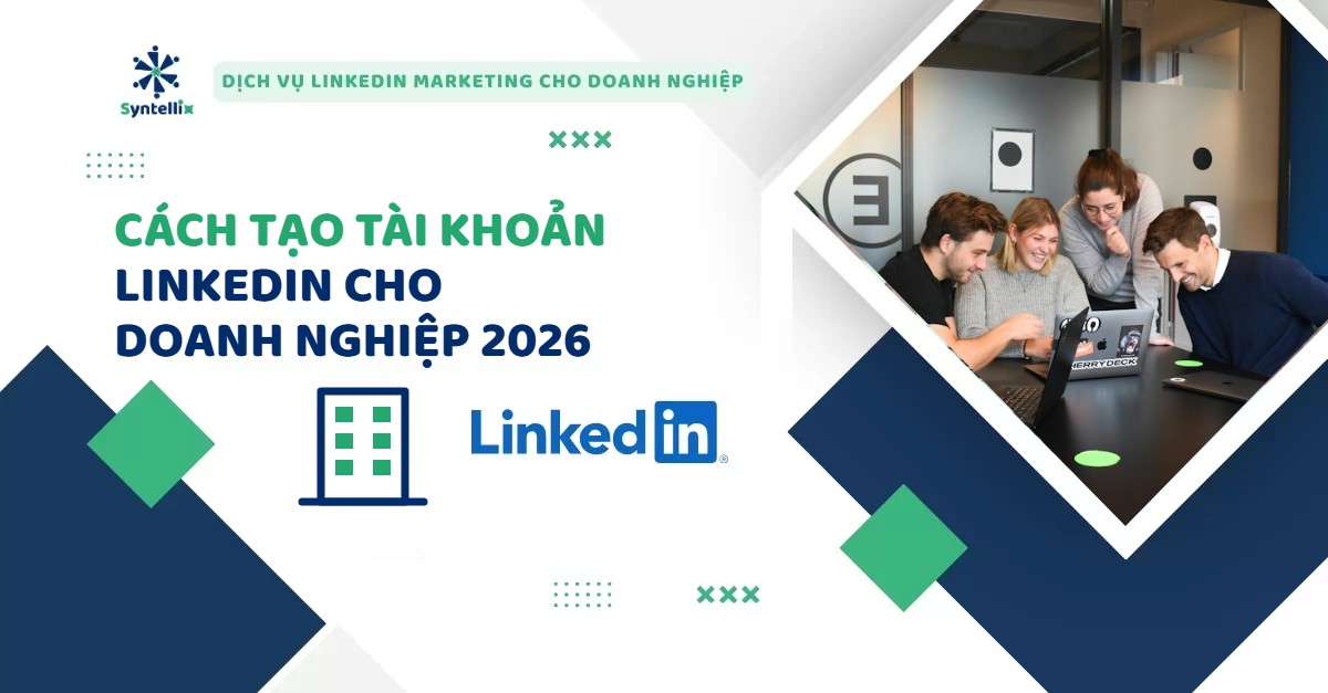 Cách Tạo Tài Khoản LinkedIn Cho Doanh Nghiệp 2026: 6 Bước Tạo Company Page Đúng Chuẩn