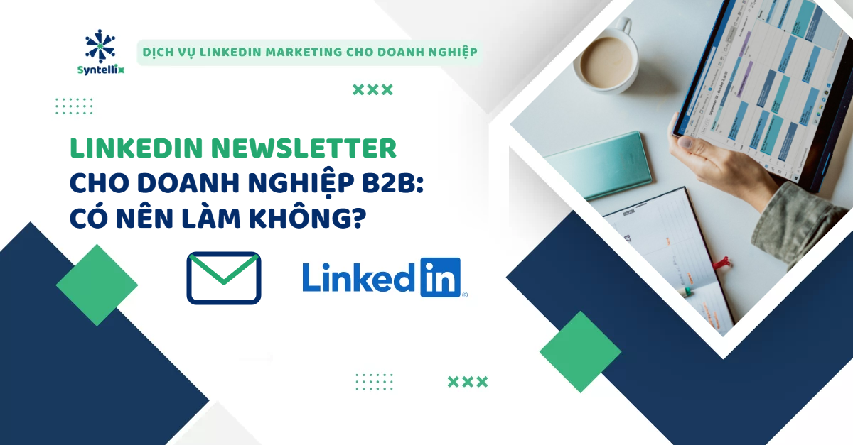 LinkedIn Newsletter cho doanh nghiệp B2B: có nên làm và làm thế nào