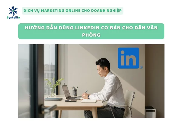 Hướng Dẫn Dùng LinkedIn Cơ Bản Cho Dân Văn Phòng