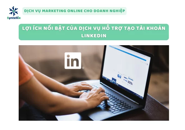 Lợi Ích Nổi Bật Của Dịch Vụ Hỗ Trợ Tạo Tài Khoản LinkedIn