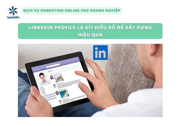 LinkedIn Profile Là Gì? Hiểu Rõ Để Xây Dựng Hiệu Quả
