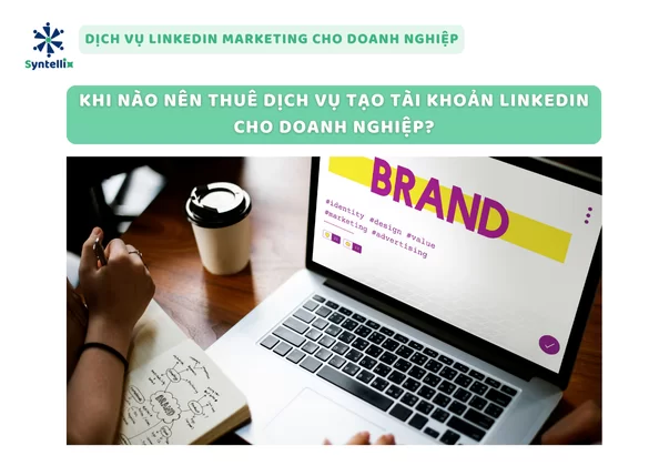 Khi nào nên thuê dịch vụ tạo tài khoản LinkedIn cho doanh nghiệp
