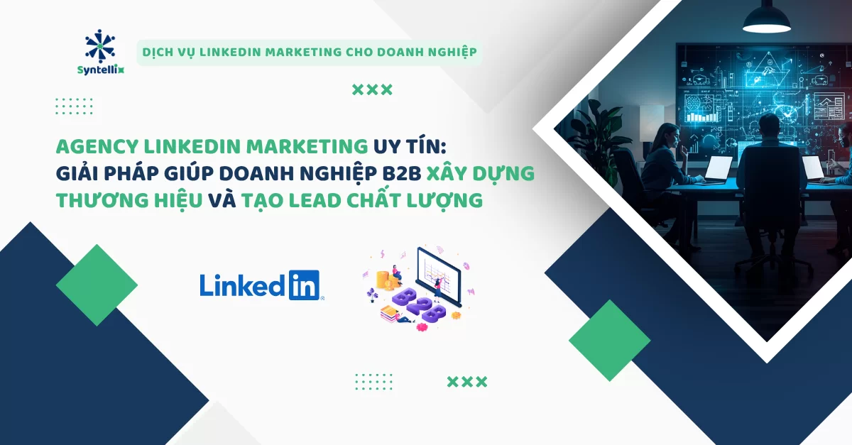 Agency LinkedIn Marketing uy tín: Giải pháp giúp doanh nghiệp B2B xây dựng thương hiệu và tạo lead chất lượng