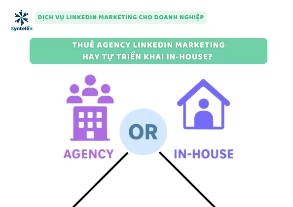 Thuê agency LinkedIn marketing hay tự triển khai in-house?