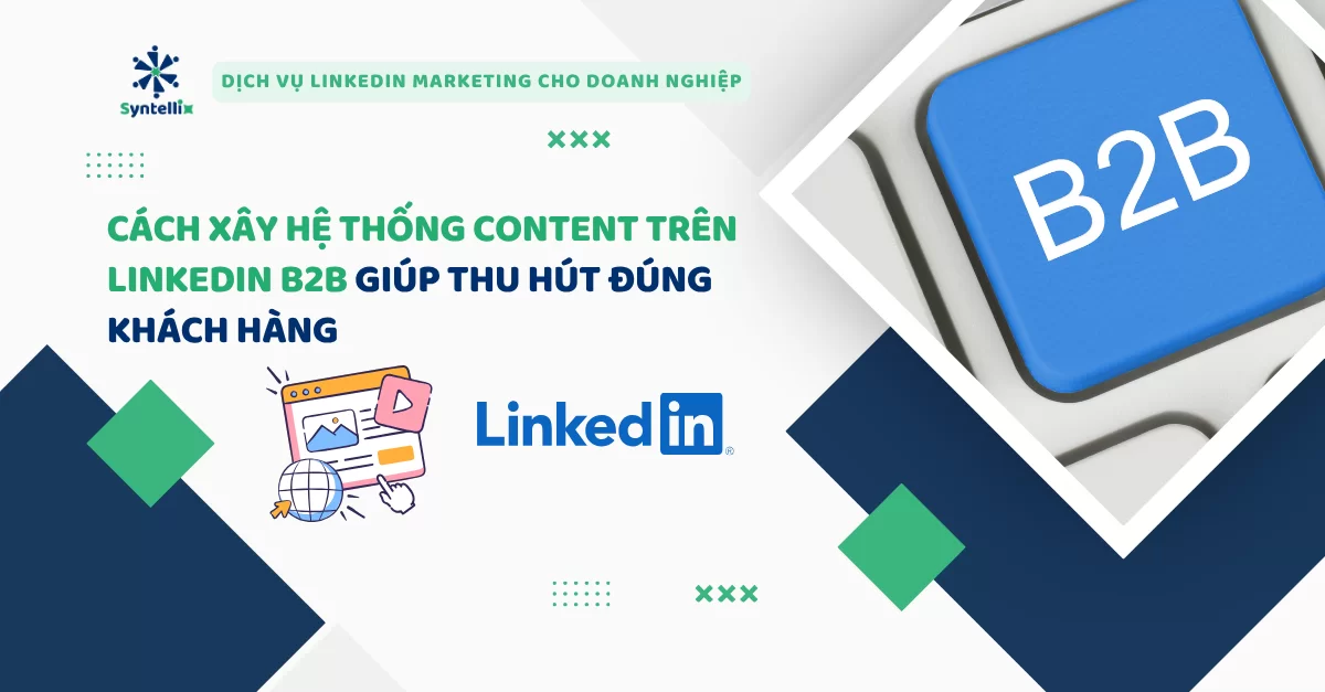 Cách xây hệ thống content trên LinkedIn B2B giúp thu hút đúng khách hàng